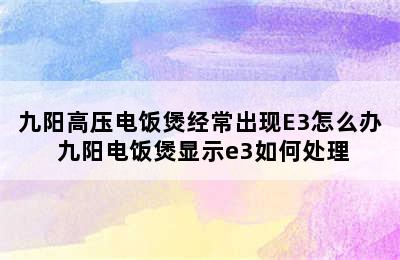 九阳高压电饭煲经常出现E3怎么办 九阳电饭煲显示e3如何处理